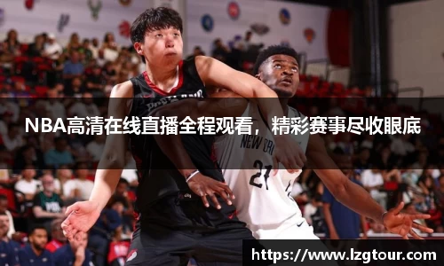 NBA高清在线直播全程观看，精彩赛事尽收眼底