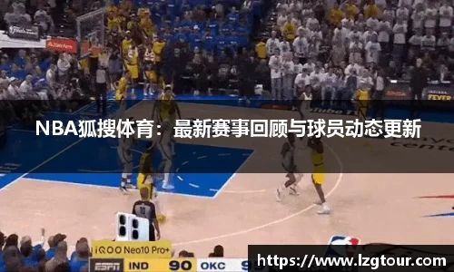 NBA狐搜体育：最新赛事回顾与球员动态更新