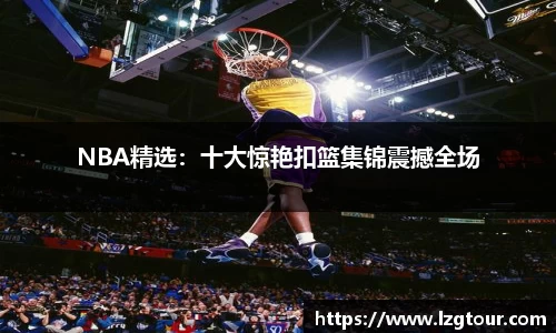 NBA精选：十大惊艳扣篮集锦震撼全场