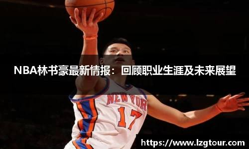 NBA林书豪最新情报：回顾职业生涯及未来展望