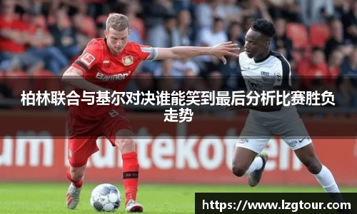 柏林联合与基尔对决谁能笑到最后分析比赛胜负走势