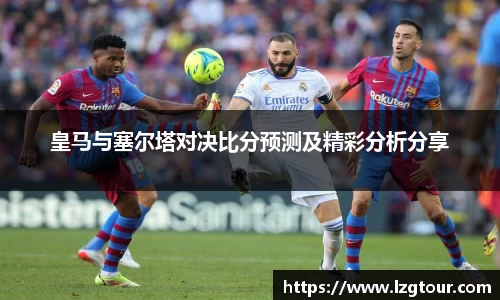 皇马与塞尔塔对决比分预测及精彩分析分享