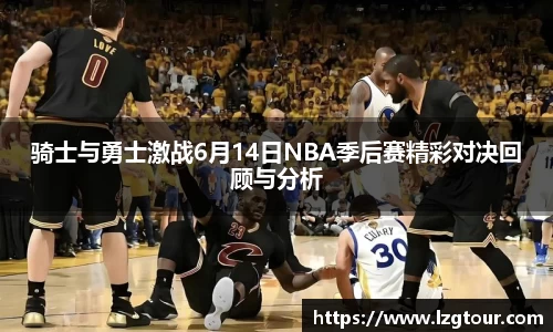 骑士与勇士激战6月14日NBA季后赛精彩对决回顾与分析