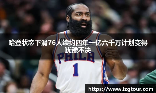 哈登状态下滑76人续约四年一亿六千万计划变得犹豫不决