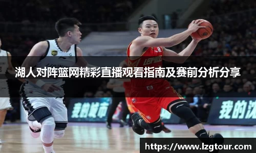 湖人对阵篮网精彩直播观看指南及赛前分析分享