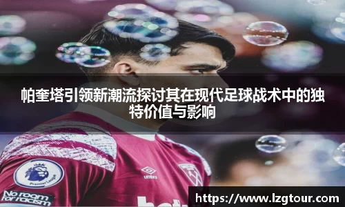 帕奎塔引领新潮流探讨其在现代足球战术中的独特价值与影响